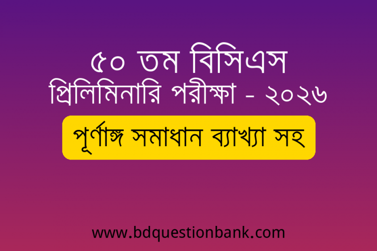 ৫০ তম বিসিএস প্রিলিমিনারি পরীক্ষা ২০২৬ এর প্রশ্নপত্রের পূর্ণাঙ্গ সমাধান ব্যাখ্যা সহ