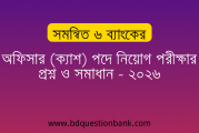 সমন্বিত ৬ ব্যাংকের অফিসার (ক্যাশ) পদে নিয়োগ পরীক্ষার প্রশ্ন ও সমাধান – ২০২৬